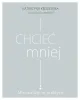Chcieć mniej. Minimalizm w praktyce